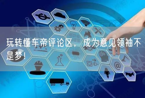 玩转懂车帝评论区，成为意见领袖不是梦！
