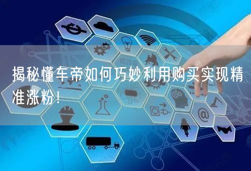 揭秘懂车帝如何巧妙利用购买实现精准涨粉！