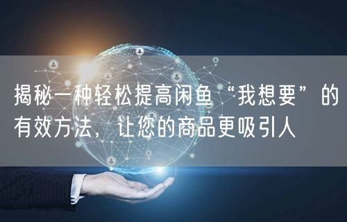 揭秘一种轻松提高闲鱼“我想要”的有效方法，让您的商品更吸引人