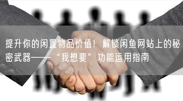 提升你的闲置物品价值！解锁闲鱼网站上的秘密武器——“我想要”功能运用指南