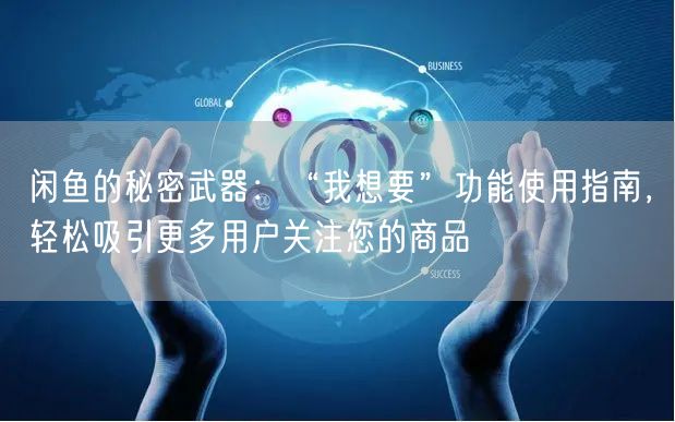 闲鱼的秘密武器：“我想要”功能使用指南，轻松吸引更多用户关注您的商品