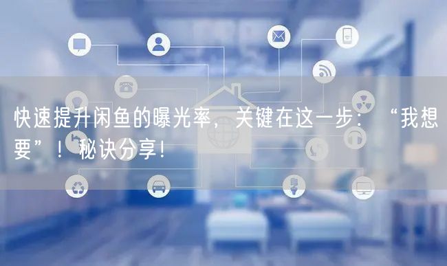 快速提升闲鱼的曝光率，关键在这一步：“我想要”！秘诀分享！