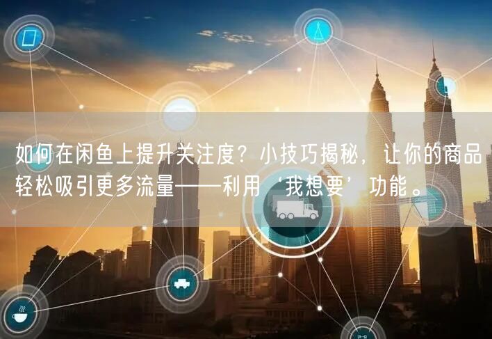如何在闲鱼上提升关注度？小技巧揭秘，让你的商品轻松吸引更多流量——利用‘我想要’功能。