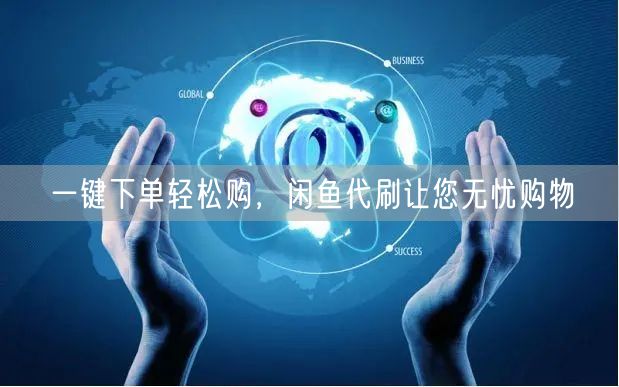 一键下单轻松购，闲鱼代刷让您无忧购物