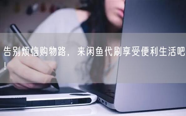 告别烦恼购物路，来闲鱼代刷享受便利生活吧！