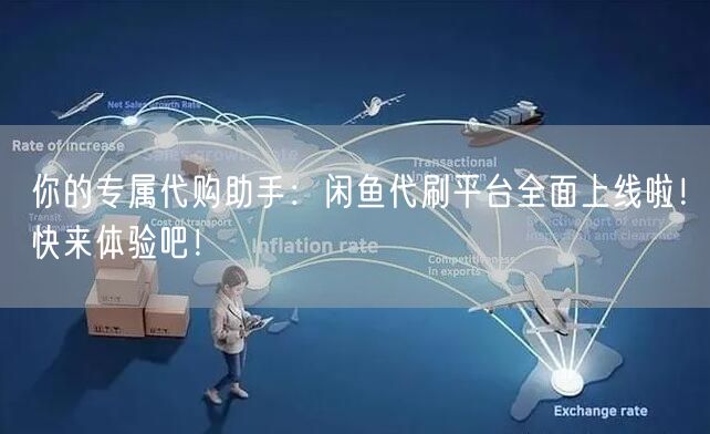 你的专属代购助手：闲鱼代刷平台全面上线啦！快来体验吧！