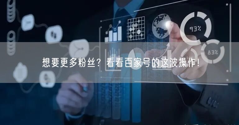 想要更多粉丝？看看百家号的这波操作！