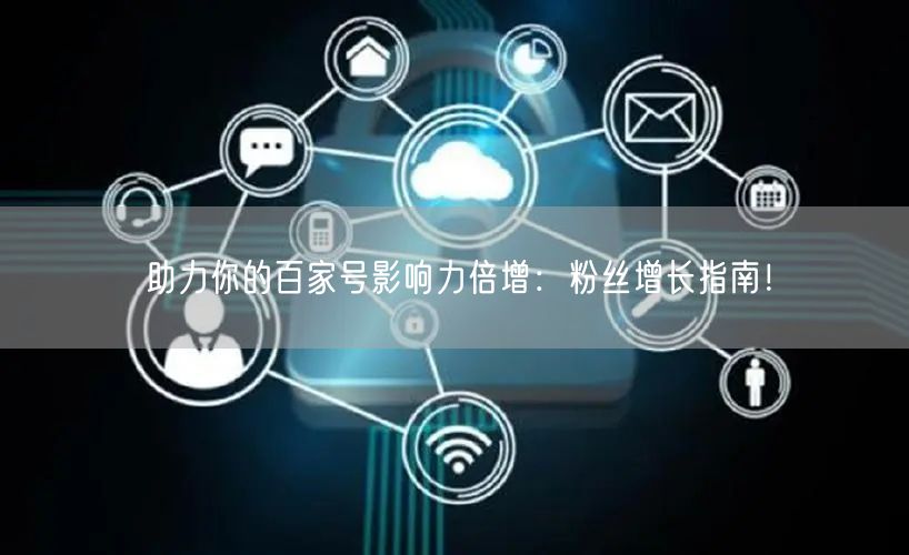 助力你的百家号影响力倍增：粉丝增长指南！