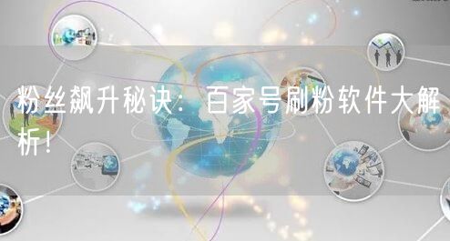 粉丝飙升秘诀：百家号刷粉软件大解析！