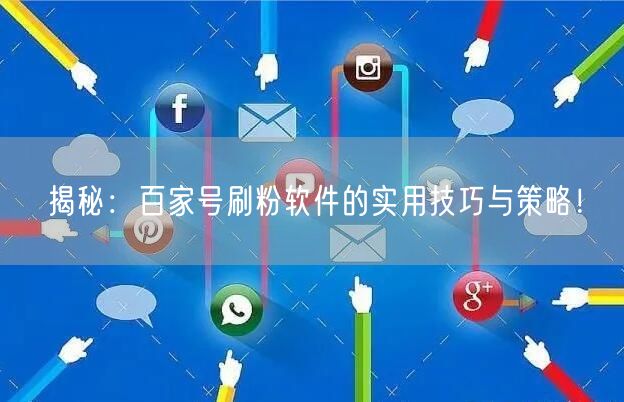 揭秘：百家号刷粉软件的实用技巧与策略！