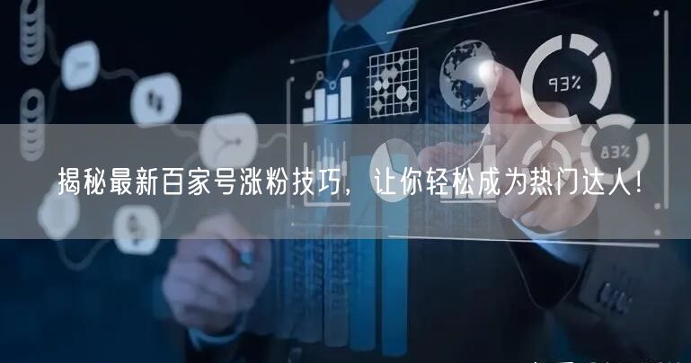 揭秘最新百家号涨粉技巧，让你轻松成为热门达人！
