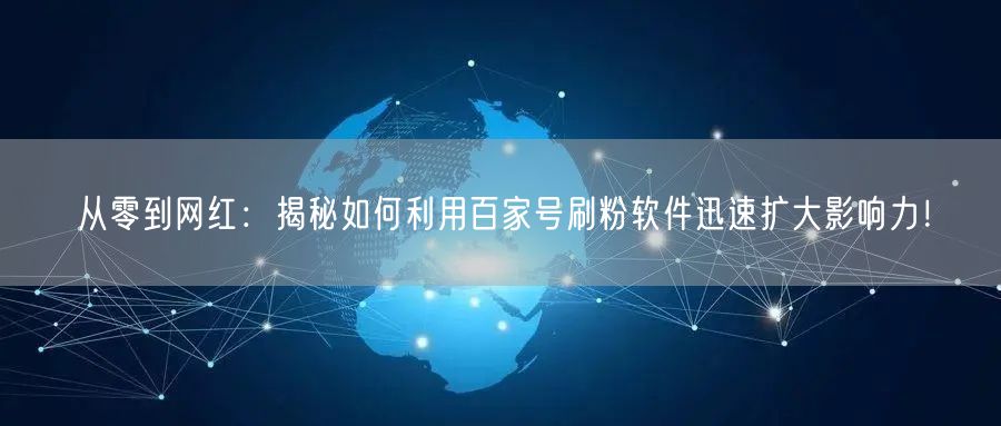 从零到网红：揭秘如何利用百家号刷粉软件迅速扩大影响力！