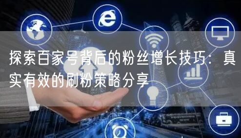 探索百家号背后的粉丝增长技巧：真实有效的刷粉策略分享