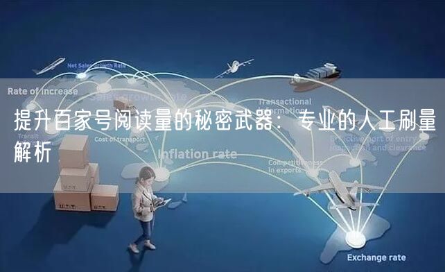 提升百家号阅读量的秘密武器：专业的人工刷量解析