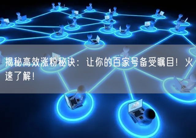 揭秘高效涨粉秘诀：让你的百家号备受瞩目！火速了解！