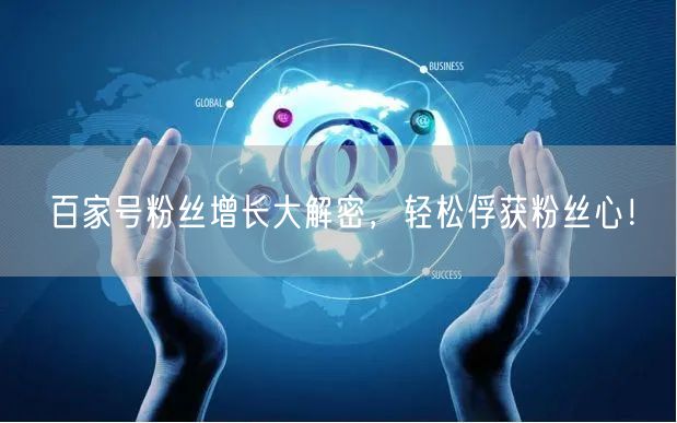 百家号粉丝增长大解密，轻松俘获粉丝心！