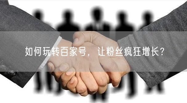 如何玩转百家号，让粉丝疯狂增长？