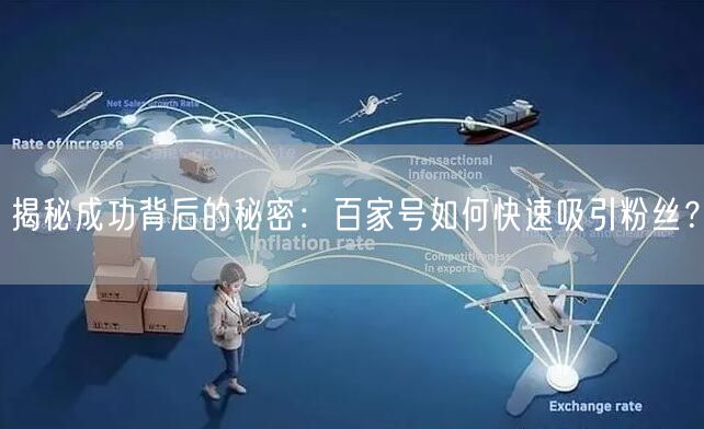 揭秘成功背后的秘密：百家号如何快速吸引粉丝？