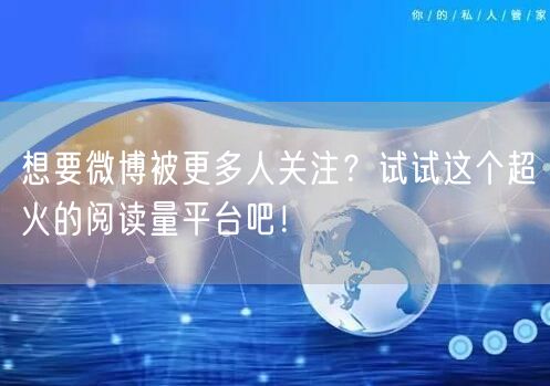 想要微博被更多人关注？试试这个超火的阅读量平台吧！