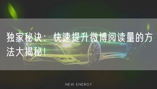 独家秘诀：快速提升微博阅读量的方法大揭秘！
