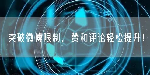 突破微博限制，赞和评论轻松提升！