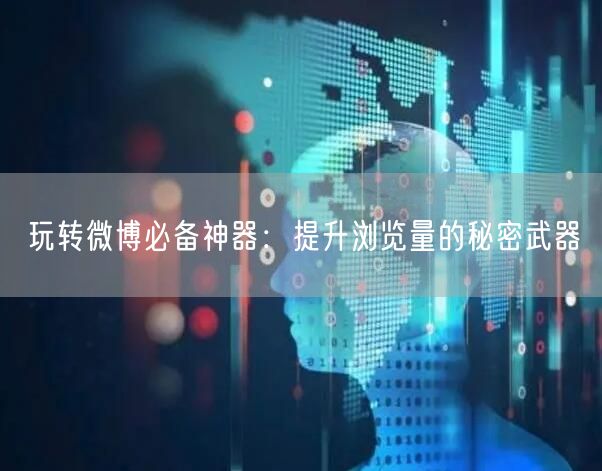 玩转微博必备神器：提升浏览量的秘密武器