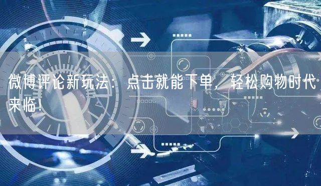 微博评论新玩法：点击就能下单，轻松购物时代来临！