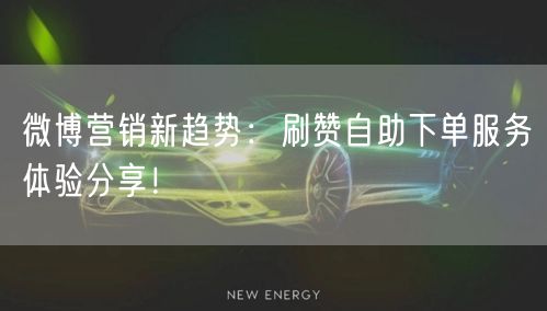 微博营销新趋势：刷赞自助下单服务体验分享！