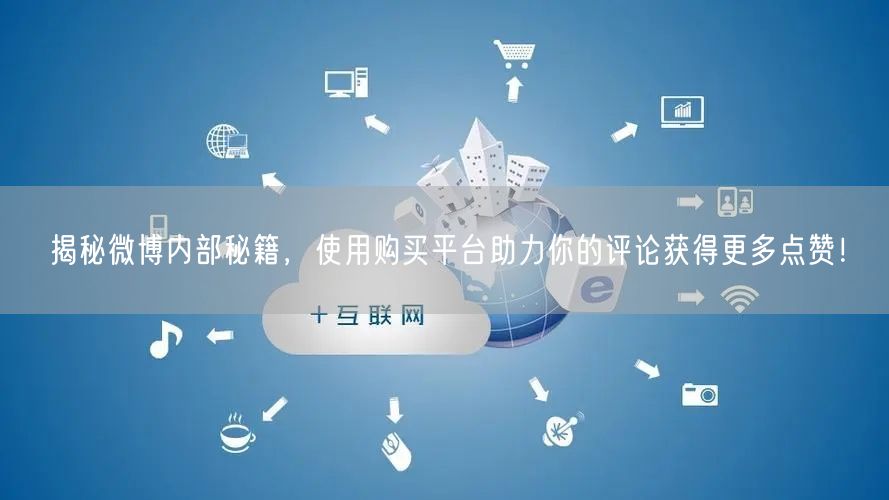 揭秘微博内部秘籍，使用购买平台助力你的评论获得更多点赞！