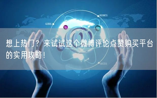 想上热门？来试试这个微博评论点赞购买平台的实用攻略！