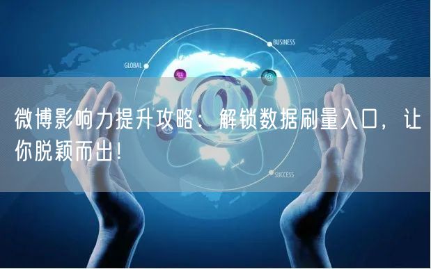 微博影响力提升攻略：解锁数据刷量入口，让你脱颖而出！