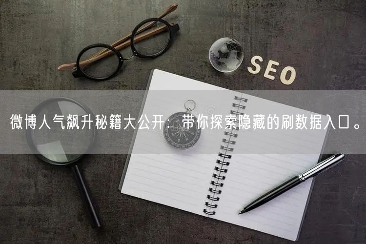 微博人气飙升秘籍大公开：带你探索隐藏的刷数据入口。