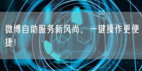 微博自助服务新风尚，一键操作更便捷！