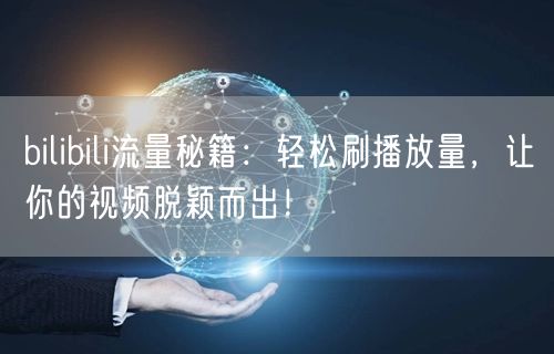 bilibili流量秘籍：轻松刷播放量，让你的视频脱颖而出！