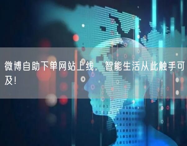 微博自助下单网站上线，智能生活从此触手可及！