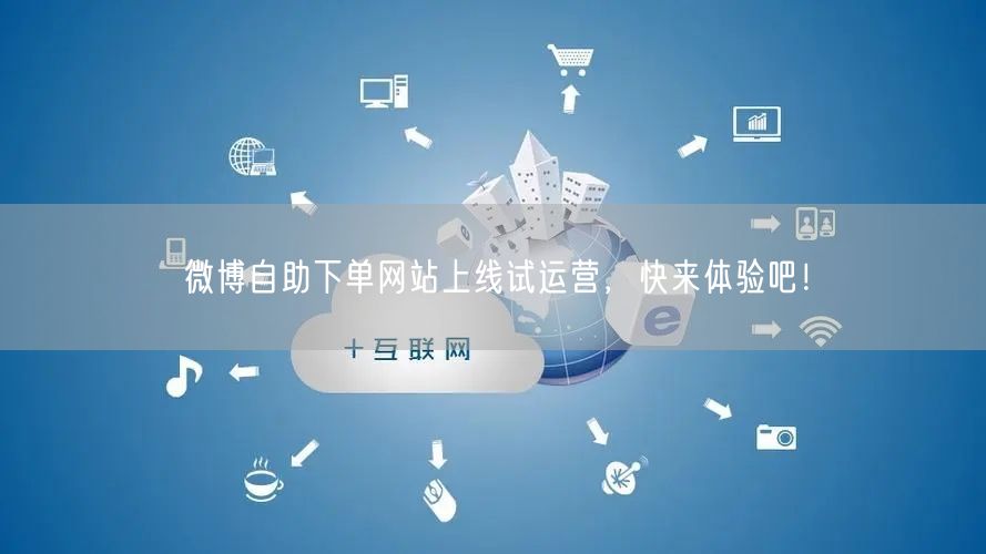 微博自助下单网站上线试运营，快来体验吧！