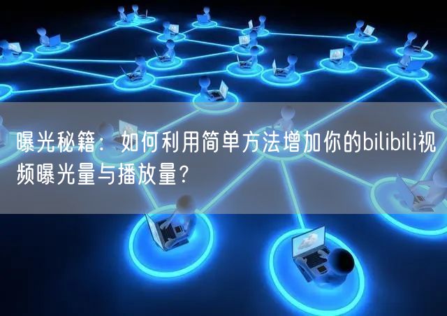 曝光秘籍：如何利用简单方法增加你的bilibili视频曝光量与播放量？