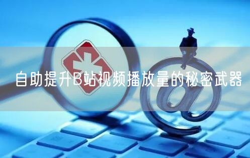 自助提升B站视频播放量的秘密武器