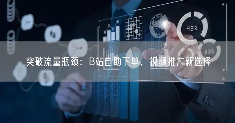 突破流量瓶颈：B站自助下单，视频推广新选择