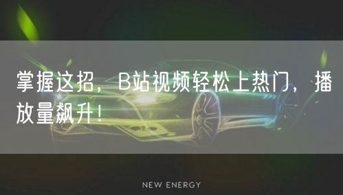 掌握这招，B站视频轻松上热门，播放量飙升！