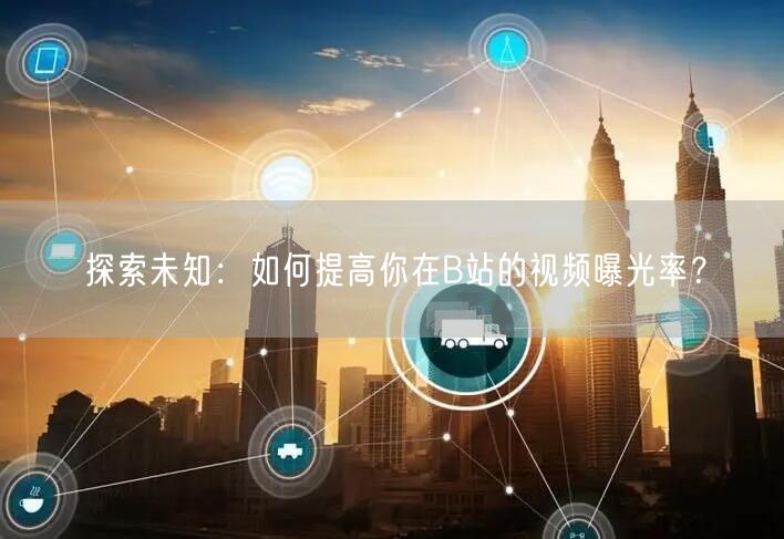 探索未知：如何提高你在B站的视频曝光率？