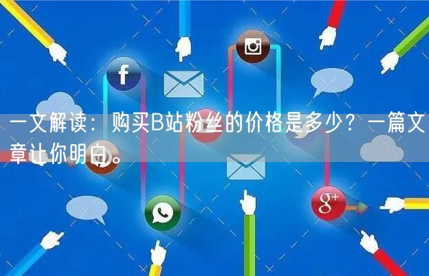 一文解读：购买B站粉丝的价格是多少？一篇文章让你明白。