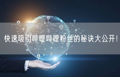 快速吸引哔哩哔哩粉丝的秘诀大公开！