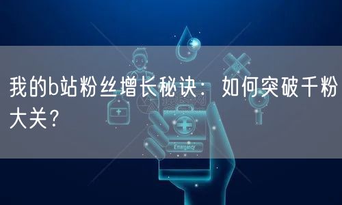 我的b站粉丝增长秘诀：如何突破千粉大关？