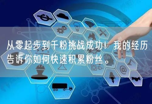 从零起步到千粉挑战成功！我的经历告诉你如何快速积累粉丝。