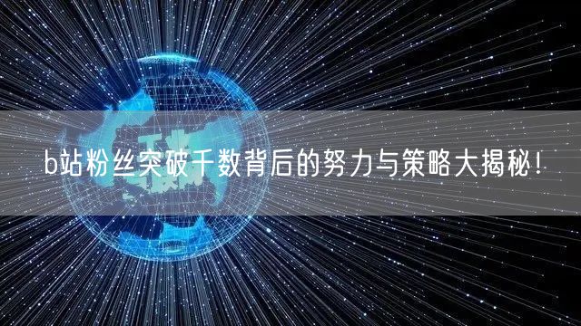 b站粉丝突破千数背后的努力与策略大揭秘！