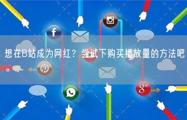 想在B站成为网红？尝试下购买播放量的方法吧。