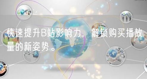 快速提升B站影响力，解锁购买播放量的新姿势。