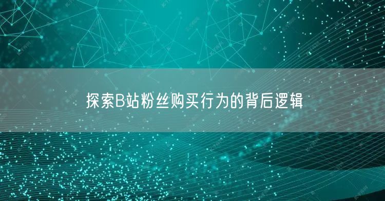 探索B站粉丝购买行为的背后逻辑