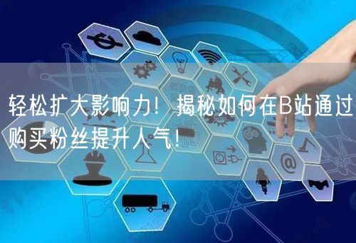 轻松扩大影响力！揭秘如何在B站通过购买粉丝提升人气！
